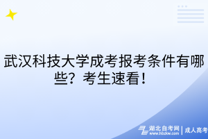 武汉科技大学成考报考条件有哪些？考生速看！