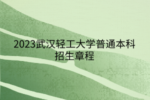 2023武汉轻工大学普通本科招生章程