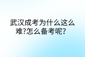 武汉成考为什么这么难?怎么备考呢？