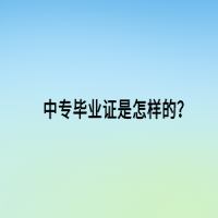 中专毕业证是怎样的？