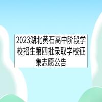 2023湖北黄石高中阶段学校招生第四批录取学校征集志愿公告