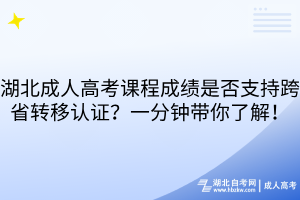 湖北成人高考课程成绩是否支持跨省转移认证？一分钟带你了解！