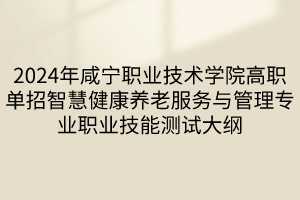 2024年咸宁职业技术学院高职单招智慧健康养老服务与管理专业职业技能测试大纲