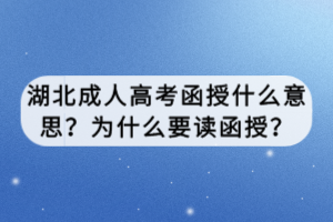 湖北成人高考函授什么意思？为什么要读函授？