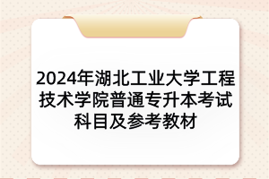 2024年湖北工业大学工程技术学院普通专升本考试科目及参考教材