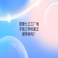国营七三三厂电子技工学校是正规学校吗？