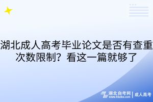 湖北成人高考毕业论文是否有查重次数限制？看这一篇就够了