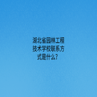 湖北省园林工程技术学校联系方式是什么？