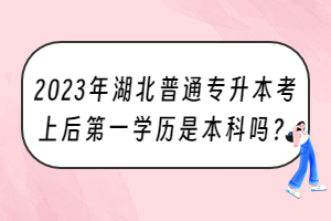 2023年湖北普通专升本考上后第一学历是本科吗？