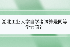 湖北工业大学自学考试算是同等学力吗？