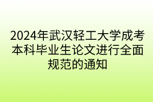 2024年武汉轻工大学成考本科毕业生论文进行全面规范的通知