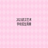 2023武汉艺术学校招生简章
