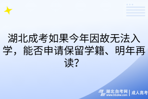 湖北成考如果今年因故无法入学，能否申请保留学籍、明年再读？