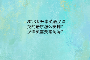 2023专升本英语汉译英的语序怎么安排？汉译英需要减词吗？