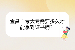 宜昌自考大专需要多久才能拿到证书呢？