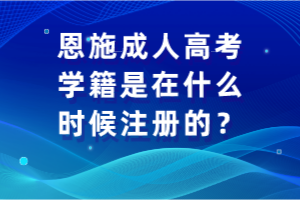 恩施成人高考学籍是在什么时候注册的？