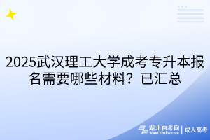 2025武汉理工大学成考专升本报名需要哪些材料？已汇总