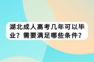 湖北成人高考几年可以毕业？需要满足哪些条件？