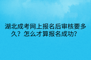 湖北成考网上报名后审核要多久？怎么才算报名成功？