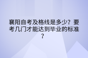 襄阳自考及格线是多少？要考几门才能达到毕业的标准？