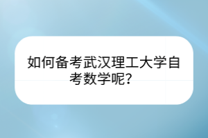 如何备考武汉理工大学自考数学呢？