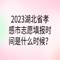 2023湖北省孝感市志愿填报时间是什么时候？