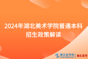2024年湖北美术学院普通本科招生政策解读