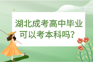 湖北成考高中毕业可以考本科吗？