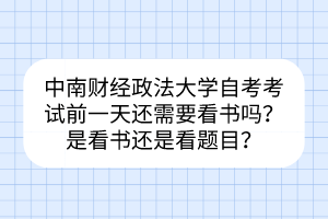 中南财经政法大学自考考试前一天还需要看书吗？是看书还是看题目？