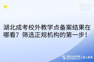 湖北成考校外教学点备案结果在哪看？筛选正规机构的第一步！