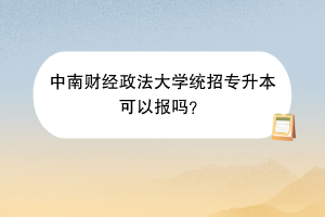 中南财经政法大学统招专升本可以报吗？