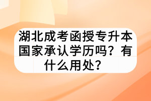 湖北成考函授专升本国家承认学历吗？有什么用处？