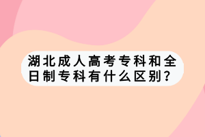 湖北成人高考专科和全日制专科有什么区别？