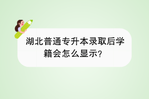 湖北普通专升本录取后学籍会怎么显示？