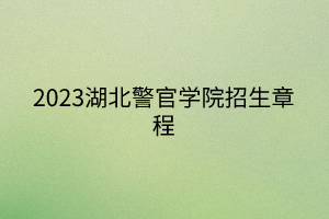 2023湖北警官学院招生章程