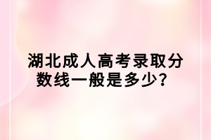 湖北成人高考录取分数线一般是多少？