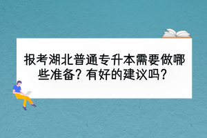 报考湖北普通专升本需要做哪些准备？有好的建议吗？