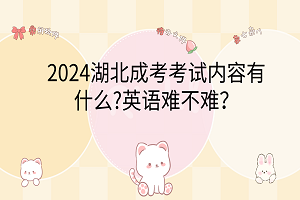 2024湖北成考考试内容有什么?英语难不难？