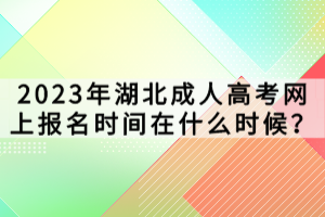 2023年湖北成人高考网上报名时间在什么时候？