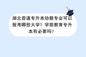 湖北普通专升本幼教专业可以报考哪些大学？学前教育专升本有必要吗？