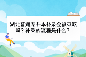 湖北普通专升本补录会被录取吗？补录的流程是什么？