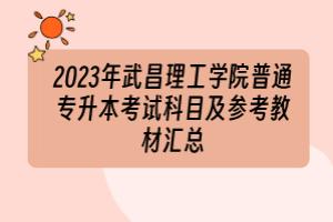 2023年武昌理工学院普通专升本考试科目及参考教材汇总