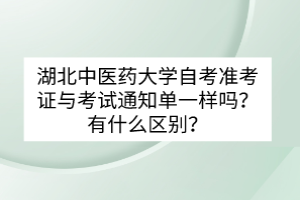 湖北中医药大学自考准考证与考试通知单一样吗？有什么区别？