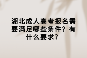 湖北成人高考报名需要满足哪些条件？有什么要求？