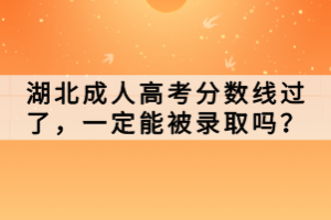 湖北成人高考分数线过了，一定能被录取吗？