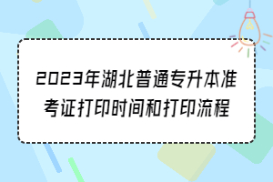 2023年湖北普通专升本准考证打印时间和打印流程