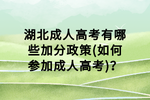 湖北成人高考有哪些加分政策(如何参加成人高考)？