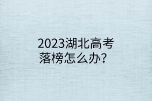 2023湖北高考落榜怎么办？