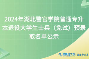 2024年湖北警官学院普通专升本退役大学生士兵（免试）预录取名单公示