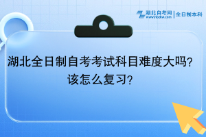 湖北全日制自考考试科目难度大吗？该怎么复习？